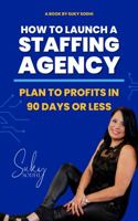 How to Launch a Staffing Agency: Plan to Profits in 90 Days or Less 1946694967 Book Cover