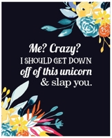 Me? Crazy? I should Get down off of this unicorn & slap you: Journal and Notebook for Girls - Composition Size 120 Pages of  (7.5"x9.75") With Lined, Perfect for Journal and Notes. 1693960230 Book Cover