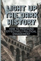 Light Up The Dark History: How To Profound Effectively Political Engagement: Political Engagement Examples B097XFSZVS Book Cover