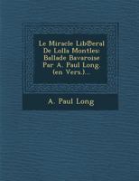 Le Miracle Lib℗eral De Lolla Montles: Ballade Bavaroise Par A. Paul Long. (en Vers.)... 1288167350 Book Cover