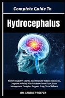Complete Guide To Hydrocephalus: Restore Cognitive Clarity, Ease Pressure-Related Symptoms, Improve Mobility With Evidence-Based Care, Shunt Management, Caregiver Support, Long-Term Wellness B0HD9N15SY Book Cover