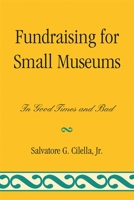 Fundraising for Small Museums: In Good Times and Bad 0759119694 Book Cover