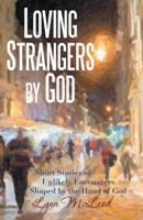 Loving Strangers by God: Short Stories of Unlikely Encounters Shaped by the Hand of God 148083386X Book Cover