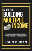 Guide to Building Multiple Income: A complete guide to building multiple income streams, creating financial freedom, using skills, leverage, systems, and long-term wealth strategies B0GWWJQP2Y Book Cover