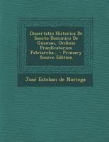 Dissertatio Historica de Sancto Dominico de Guzman, Ordinis Praedicatorum Patriarcha... - Primary Source Edition 1022575562 Book Cover