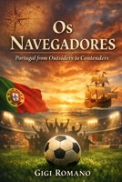 Os Navegadores: Portugal from Outsiders to Contenders (Football Nations: Stories of Glory and Strife) B0GWL8P4KW Book Cover