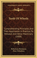 Teeth Of Wheels: Comprehending Principles, And Their Application In Practice, To Millwork And Other Machinery 1436772133 Book Cover