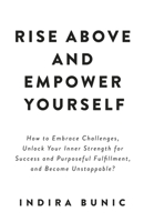 Rise Above and Empower Yourself: How to Embrace Challenges, Unlock Your Inner Strength for Success and Purposeful Fulfillment, and Become Unstoppable? B0CS5X1CTW Book Cover