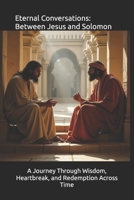 Eternal Conversations: When Jesus and Solomon Speak: A Journey Through Wisdom, Heartbreak, and Redemption Across Time B0FKZDNWFQ Book Cover