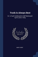 Truth Is Always Best: Or, 'a Fault Confessed Is Half Redressed', by M. and E. Kirby 1022876333 Book Cover