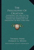 The Philosophy Of Creation: Unfolding The Laws Of The Progressive Development Of Nature And Embracing The Philosophy Of Man, Spirit And The Spirit World 1430446366 Book Cover