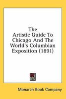 The Artistic Guide To Chicago And The World's Columbian Exposition 0548802815 Book Cover
