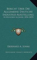 Bericht Uber Die Allgemeine Deutsche Industrie-Ausstellung: In Munchen Im Jahre, 1854 (1855) 1167569881 Book Cover