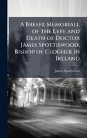 A Breefe Memoriall of the Lyfe and Death of Doctor James Spottiswood, Bishop of Clogher in Ireland 102384866X Book Cover
