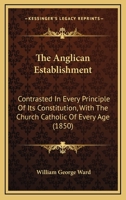 The Anglican Establishment: Contrasted In Every Principle Of Its Constitution, With The Church Catholic Of Every Age 1147199337 Book Cover