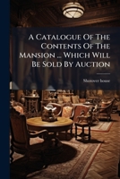 A Catalogue Of The Contents Of The Mansion ... Which Will Be Sold By Auction 117904147X Book Cover