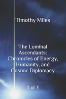 The Luminal Ascendants: Chronicles of Energy, Humanity, and Cosmic Diplomacy: 1 of 3 B0F9W5RGT5 Book Cover