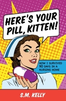 Here's Your Pill, Kitten!: How I Survived 90 Days In A Nursing Home 1950385434 Book Cover