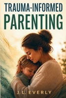 Trauma-Informed Parenting: A Practical Guide to Emotional Regulation, Meltdowns, Boundaries, and What to Say in Difficult Parenting Moments B0HJM6NR25 Book Cover