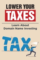 Lower Your Taxes: Learn About Domain Name Investing: Learn About Domain Name Investing B09CGGV5XP Book Cover