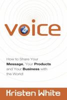 Voice: How to Share Your Message, Your Products, and Your Business with the World! 0982842414 Book Cover