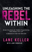 Unleashing the Rebel Within: How to Break Free from the Hidden Programming That Shapes Your Life: A Manifesto for the New Era 1941117244 Book Cover