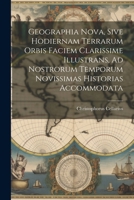 Geographia Nova, Sive Hodiernam Terrarum Orbis Faciem Clarissime Illustrans, Ad Nostrorum Temporum Novissimas Historias Accommodata 102256014X Book Cover