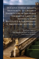 Ducatus Stiriae Armata Hostium Vi, Et Gravibus Haereticorum Erroribus Enormiter Laesus In Integrum Vero Restitutus A Ferdinando Ii. Imperatore ... In Problemmatica Oratione... 1271559382 Book Cover