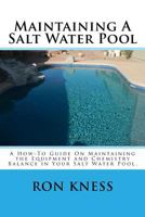 Maintaing a Salt Water Pool: A How-To Guide on Maintaining the Equipment and Chemistry Balance in Your Salt Water Pool 1499781253 Book Cover