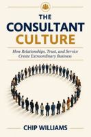 The Consultant Culture: How Relationships, Trust, and Service Create Extraordinary Business null Book Cover