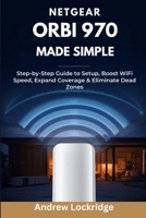 NETGEAR Orbi 970 Made Simple: Step-by-Step Guide to Setup, Boost WiFi Speed, Expand Coverage & Eliminate Dead Zones B0GH6CGKNL Book Cover