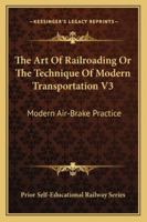 The Art Of Railroading Or The Technique Of Modern Transportation V3: Modern Air-Brake Practice 116312365X Book Cover