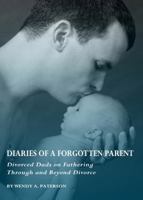 Diaries of a Forgotten Parent: Divorced Dads on Fathering Through and Beyond Divorce 1443819719 Book Cover
