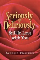 Seriously and Deliriously Still In Love with You: Book of Poetry 1482012553 Book Cover