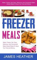 Freezer Meals: Make, Freeze, Eat. Easy, Delicious, And Convenient Make Ahead Meals To Save You Time and Money 1494737248 Book Cover