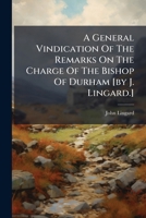 A General Vindication Of The Remarks On The Charge Of The Bishop Of Durham [by J. Lingard.] 1179527666 Book Cover