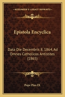 Epistola Encyclica: Data Die Decembris 8, 1864, Ad Omnes Catholicos Antistites (1865) 1120031389 Book Cover