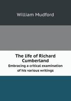 The Life of Richard Cumberland Embracing a Critical Examination of His Various Writings 1143410076 Book Cover