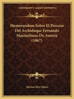 Memorandum Sobre El Proceso Del Archi Duque Fernando Maximiliano De Austria [By M. Riva Palacio and R. Mart�nez De La Torre. With] Defensa Del Archiduque De Austria, Por J.M. Vazquez & E.M. Ortega 1141850826 Book Cover