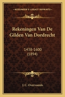 Rekeningen Van De Gilden Van Dordrecht: 1438-1600 (1894) 1167594533 Book Cover