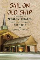 Sail on Old Ship: A History of Wesley Chapel - Floyd County, Indiana: 1817-2017 0998559253 Book Cover