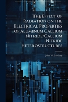 The Effect of Radiation on the Electrical Properties of Aluminum Gallium Nitride/Gallium Nitride Heterostructures 1025107780 Book Cover