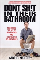 Don't Sh!t In their Bathroom: Mastering the Art of Homeowner and Contractor Relationships 1890427276 Book Cover