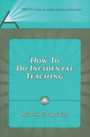 How to Do Incidental Teaching (Pro-ed Series on Autism Spectrum Disorders) 1416401466 Book Cover