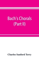 Bach's chorals (Part II); The Hymns and Hymn Melodies of the Cantatas and Motetts 9353897203 Book Cover