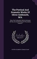 The Poetical And Dramatic Works Of Oliver Goldsmith, M.b.: Now First Collected. With An Account Of The Life And Writings Of The Author, Volume 1 1355673089 Book Cover