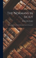 The Normans in Sicily: Being a Sequel to An Architectural Tour in Normandy 1017580677 Book Cover
