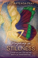 Morphing in Stillness: A Story of love , loss and the beauty of TRANSFORMATION 1667807420 Book Cover