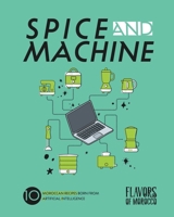 Spice and Machine: 10 Moroccan Recipes Born from Artificial Intelligence B0CPBBDS2Q Book Cover