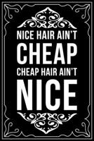 Nice Hair Ain't Cheap Cheap Hair Ain't Nice: This 6X 9 blank line journal makes a great gift idea for any Hair Stylist, Hairdresser, Salon Owner, Barber, Women. 1676447474 Book Cover